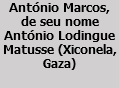 António Marcos, de seu nome António Lodingue Matusse (Xiconela, Gaza)
