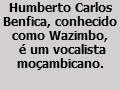 Humberto Carlos Benfica, conhecido como Wazimbo, é um vocalista moçambicano.